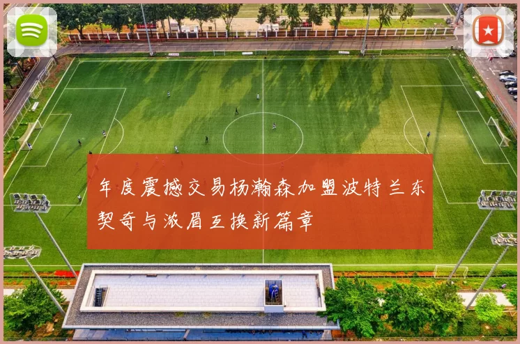 年度震撼交易杨瀚森加盟波特兰东契奇与浓眉互换新篇章