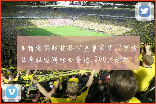 多特蒙德即将签下克鲁塞罗17岁边卫普拉特斯转会费达1200万欧元