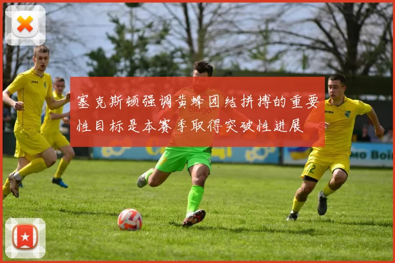 塞克斯顿强调黄蜂团结拼搏的重要性目标是本赛季取得突破性进展