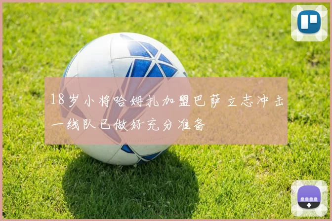 18岁小将哈姆扎加盟巴萨立志冲击一线队已做好充分准备