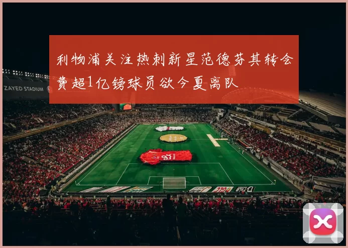 利物浦关注热刺新星范德芬其转会费超1亿镑球员欲今夏离队