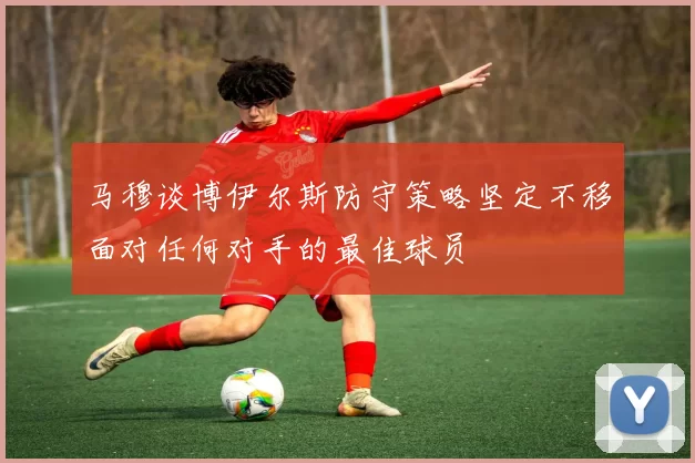 马穆谈博伊尔斯防守策略坚定不移面对任何对手的最佳球员