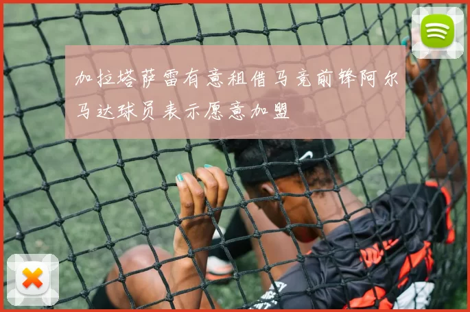 加拉塔萨雷有意租借马竞前锋阿尔马达球员表示愿意加盟