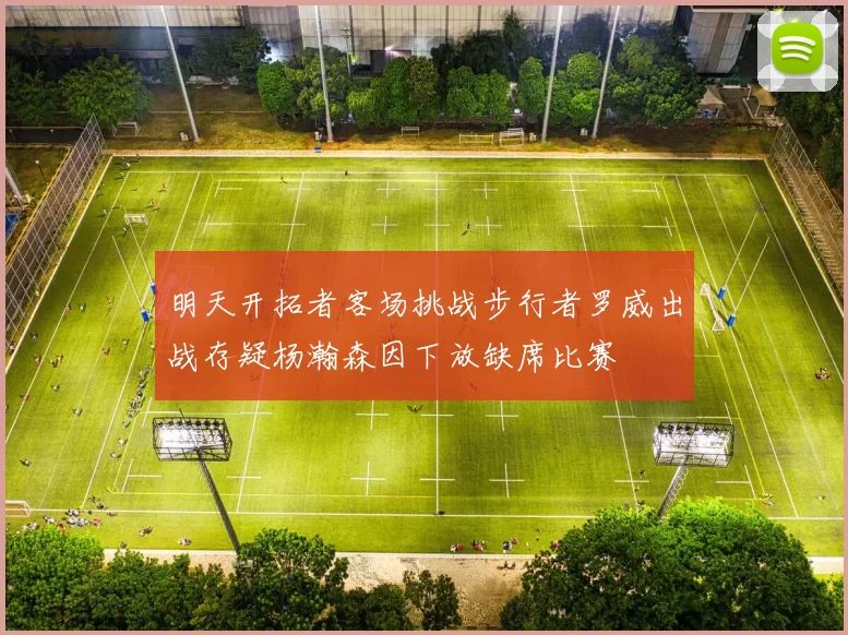 明天开拓者客场挑战步行者罗威出战存疑杨瀚森因下放缺席比赛