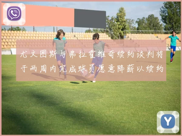 尤文图斯与弗拉霍维奇续约谈判将于两周内完成球员愿意降薪以续约