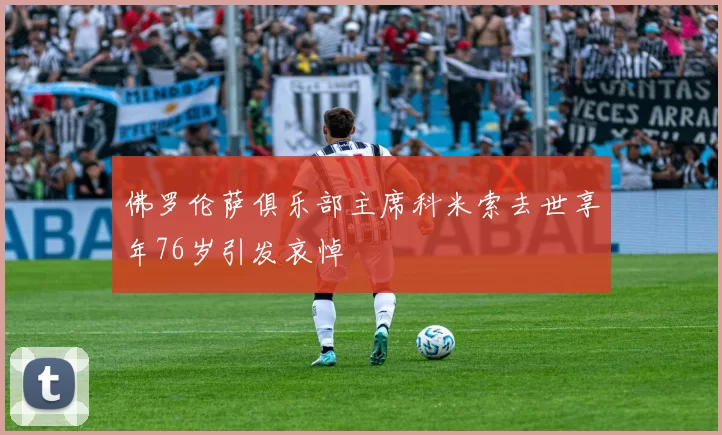 佛罗伦萨俱乐部主席科米索去世享年76岁引发哀悼