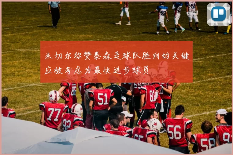 米切尔称赞泰森是球队胜利的关键应被考虑为最快进步球员