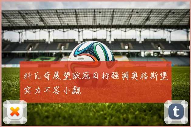 科瓦奇展望欧冠目标强调奥格斯堡实力不容小觑